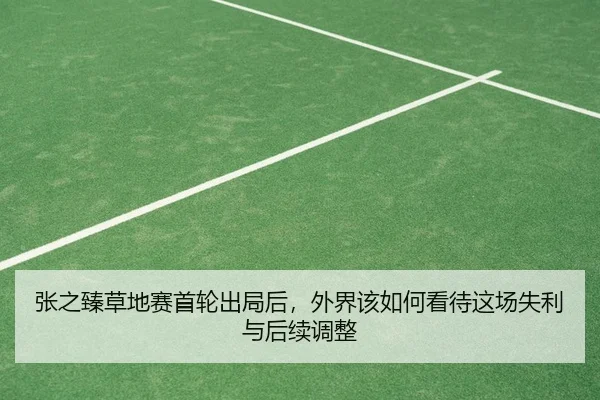 张之臻草地赛首轮出局后，外界该如何看待这场失利与后续调整